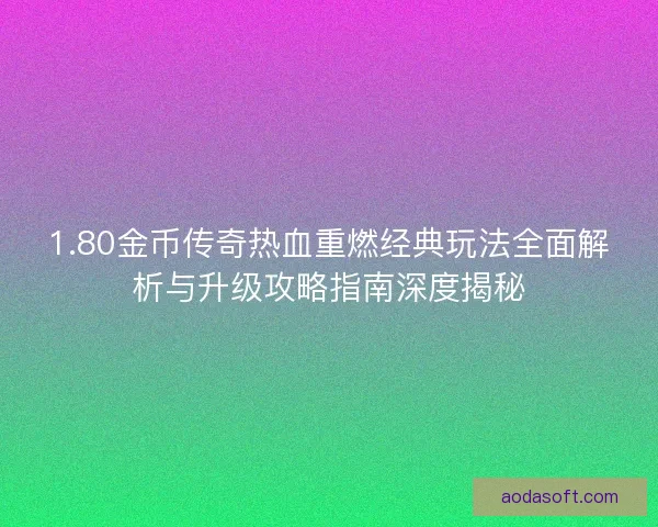 1.80金币传奇热血重燃经典玩法全面解析与升级攻略指南深度揭秘