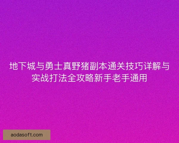 地下城与勇士真野猪副本通关技巧详解与实战打法全攻略新手老手通用
