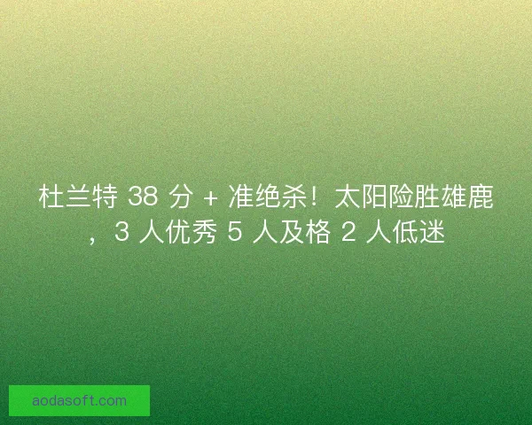 杜兰特 38 分 + 准绝杀！太阳险胜雄鹿，3 人优秀 5 人及格 2 人低迷