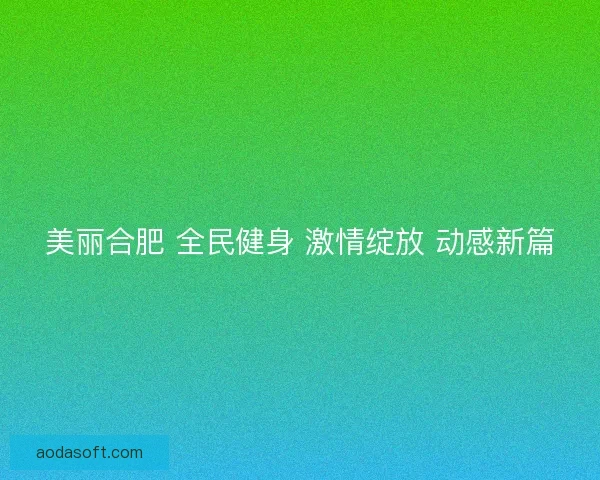 美丽合肥 全民健身 激情绽放 动感新篇 美丽合肥 全民健身 激情绽放 动感新篇