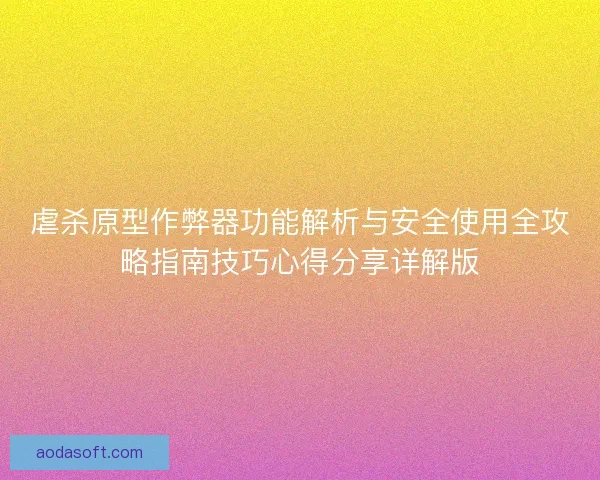虐杀原型作弊器功能解析与安全使用全攻略指南技巧心得分享详解版 虐杀原型作弊器功能解析与安全使用全攻略指南技巧心得分享详解版