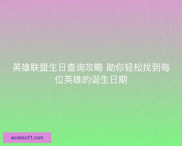 英雄联盟生日查询攻略 助你轻松找到每位英雄的诞生日期 英雄联盟生日查询攻略 助你轻松找到每位英雄的诞生日期