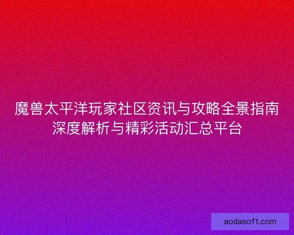 魔兽太平洋玩家社区资讯与攻略全景指南深度解析与精彩活动汇总平台 魔兽太平洋玩家社区资讯与攻略全景指南深度解析与精彩活动汇总平台