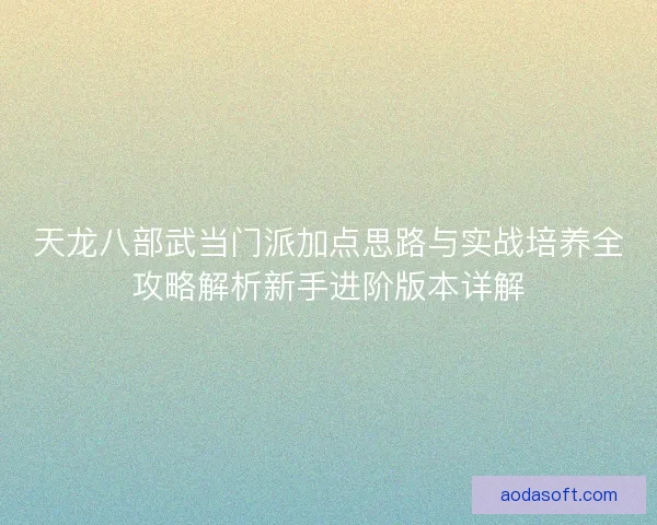天龙八部武当门派加点思路与实战培养全攻略解析新手进阶版本详解 天龙八部武当门派加点思路与实战培养全攻略解析新手进阶版本详解