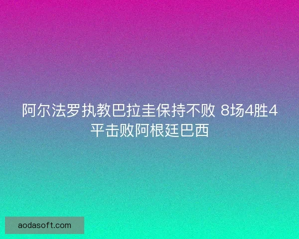 阿尔法罗执教巴拉圭保持不败 8场4胜4平击败阿根廷巴西 阿尔法罗执教巴拉圭保持不败 8场4胜4平击败阿根廷巴西