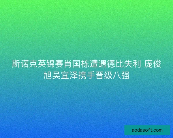斯诺克英锦赛肖国栋遭遇德比失利 庞俊旭吴宜泽携手晋级八强 斯诺克英锦赛肖国栋遭遇德比失利 庞俊旭吴宜泽携手晋级八强